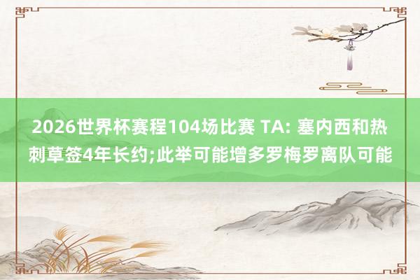 2026世界杯赛程104场比赛 TA: 塞内西和热刺草签4年长约;此举可能增多罗梅罗离队可能