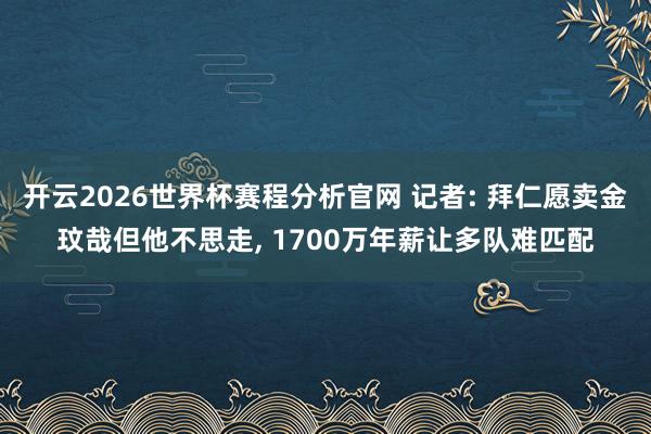 开云2026世界杯赛程分析官网 记者: 拜仁愿卖金玟哉但他不思走, 1700万年薪让多队难匹配