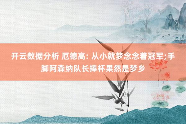 开云数据分析 厄德高: 从小就梦念念着冠军;手脚阿森纳队长捧杯果然是梦乡