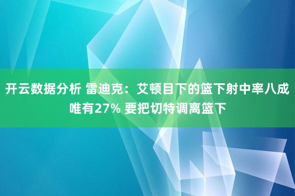 开云数据分析 雷迪克:艾顿目下的篮下射中率八成唯有27% 要把切特调离篮下