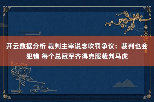 开云数据分析 裁判主宰说念吹罚争议:裁判也会犯错 每个总冠军齐得克服裁判马虎