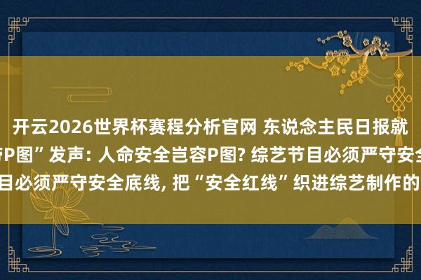 开云2026世界杯赛程分析官网 东说念主民日报就“综艺节目嘉宾安全带P图”发声: 人命安全岂容P图? 综艺节目必须严守安全底线, 把“安全红线”织进综艺制作的每一个智商