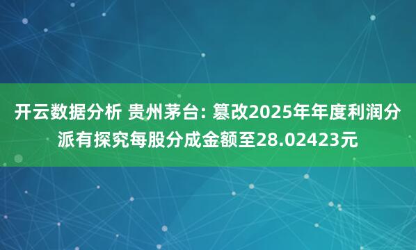 开云数据分析 贵州茅台: 篡改2025年年度利润分派有探究每股分成金额至28.02423元