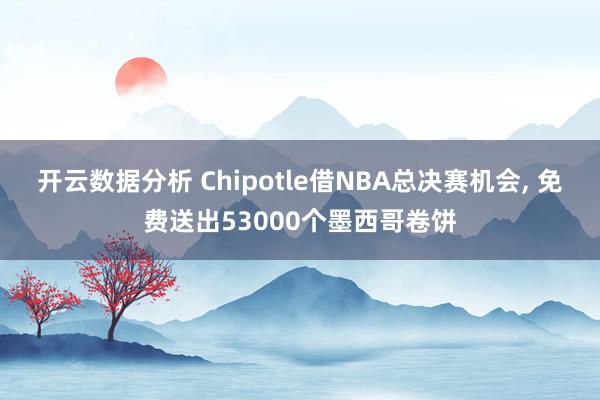 开云数据分析 Chipotle借NBA总决赛机会, 免费送出53000个墨西哥卷饼
