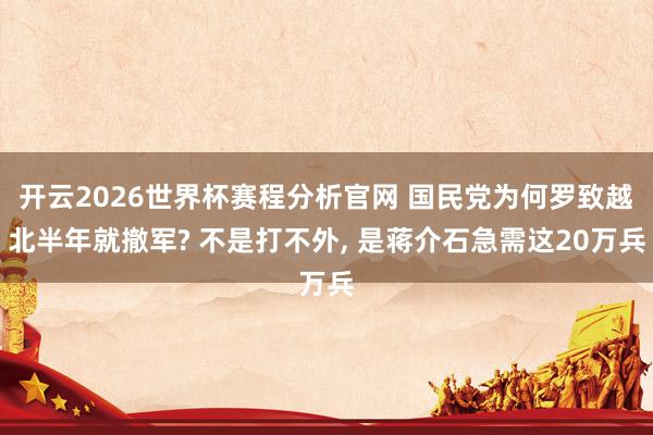 开云2026世界杯赛程分析官网 国民党为何罗致越北半年就撤军? 不是打不外, 是蒋介石急需这20万兵