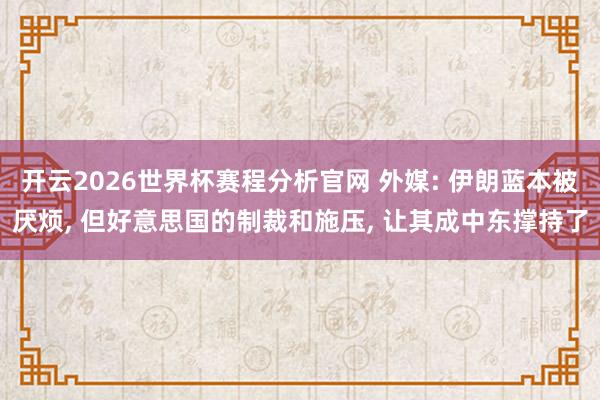 开云2026世界杯赛程分析官网 外媒: 伊朗蓝本被厌烦, 但好意思国的制裁和施压, 让其成中东撑持了