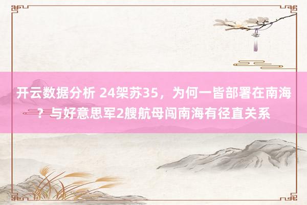 开云数据分析 24架苏35,为何一皆部署在南海?与好意思军2艘航母闯南海有径直关系