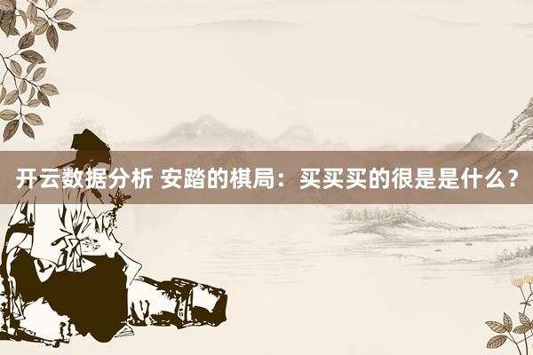 开云数据分析 安踏的棋局：买买买的很是是什么？