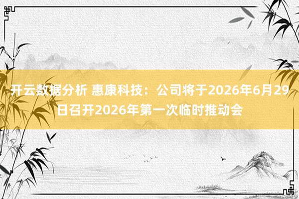 开云数据分析 惠康科技：公司将于2026年6月29日召开2026年第一次临时推动会