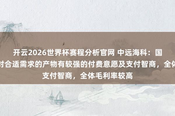开云2026世界杯赛程分析官网 中远海科:国外市集经常对合适需求的产物有较强的付费意愿及支付智商,全体毛利率较高