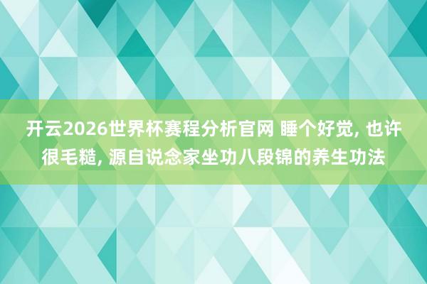 开云2026世界杯赛程分析官网 睡个好觉, 也许很毛糙, 源自说念家坐功八段锦的养生功法