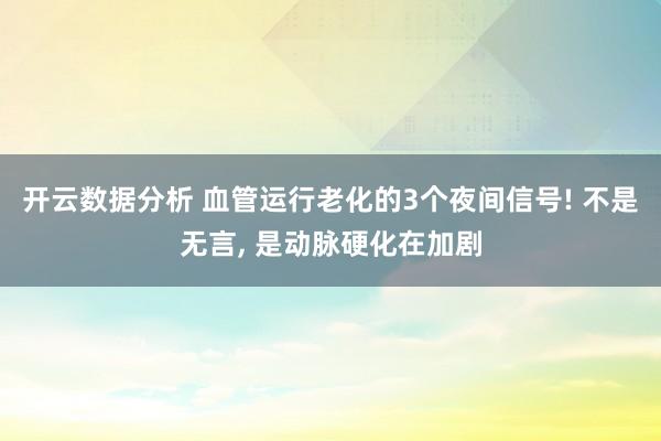 开云数据分析 血管运行老化的3个夜间信号! 不是无言, 是动脉硬化在加剧