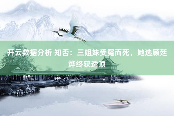 开云数据分析 知否:三姐妹受冤而死,她选顾廷烨终获透顶