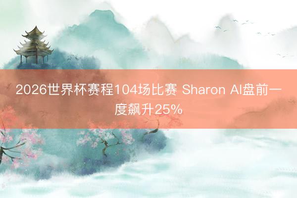 2026世界杯赛程104场比赛 Sharon AI盘前一度飙升25%