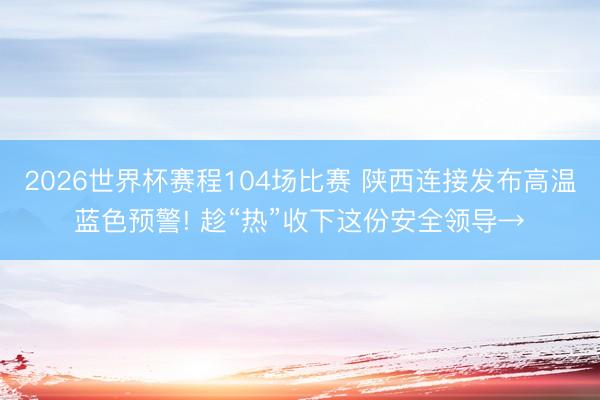 2026世界杯赛程104场比赛 陕西连接发布高温蓝色预警! 趁“热”收下这份安全领导→