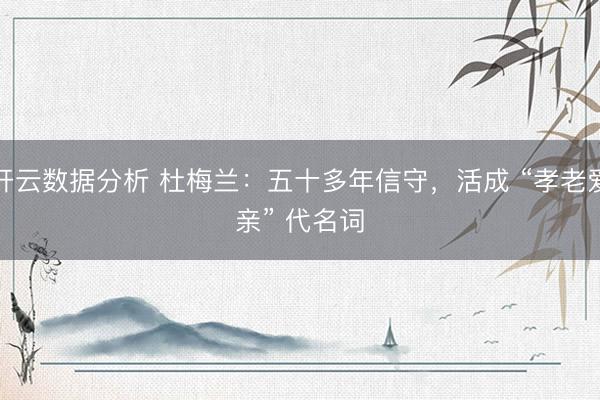 开云数据分析 杜梅兰:五十多年信守,活成 “孝老爱亲” 代名词