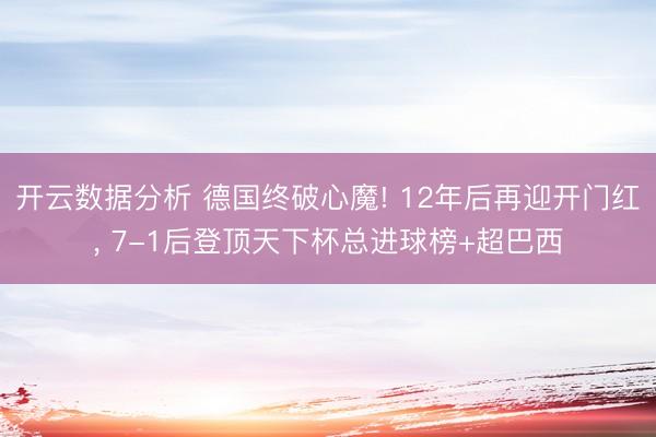 开云数据分析 德国终破心魔! 12年后再迎开门红, 7-1后登顶天下杯总进球榜+超巴西