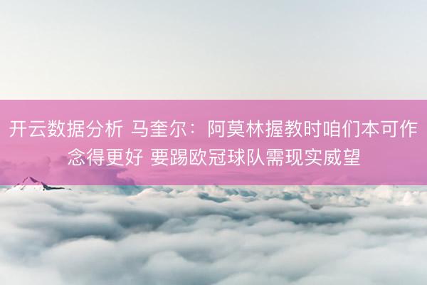 开云数据分析 马奎尔:阿莫林握教时咱们本可作念得更好 要踢欧冠球队需现实威望