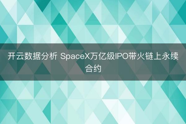 开云数据分析 SpaceX万亿级IPO带火链上永续合约