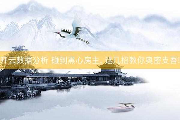 开云数据分析 碰到黑心房主, 这几招教你奥密支吾!