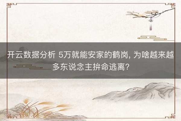开云数据分析 5万就能安家的鹤岗, 为啥越来越多东说念主拚命逃离?
