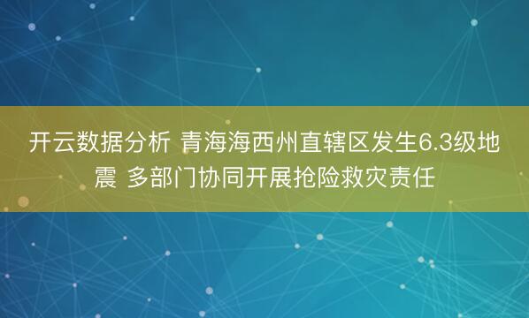 开云数据分析 青海海西州直辖区发生6.3级地震 多部门协同开展抢险救灾责任
