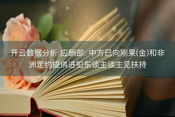 开云数据分析 应酬部: 中方已向刚果(金)和非洲定约提供进犯东谈主谈主见扶持