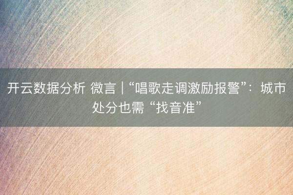 开云数据分析 微言 | “唱歌走调激励报警”:城市处分也需 “找音准”